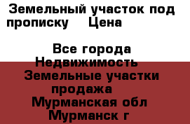 Земельный участок под прописку. › Цена ­ 350 000 - Все города Недвижимость » Земельные участки продажа   . Мурманская обл.,Мурманск г.